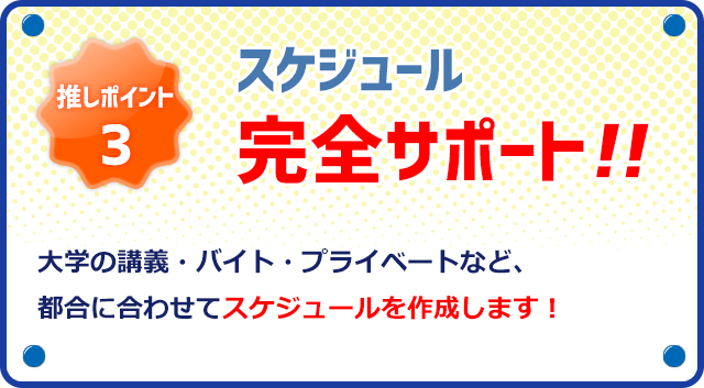 推しポイント3 スケジュール完全サポート！大学の講義・バイト・プライベートなど、都合に合わせてスケジュールを作成します！